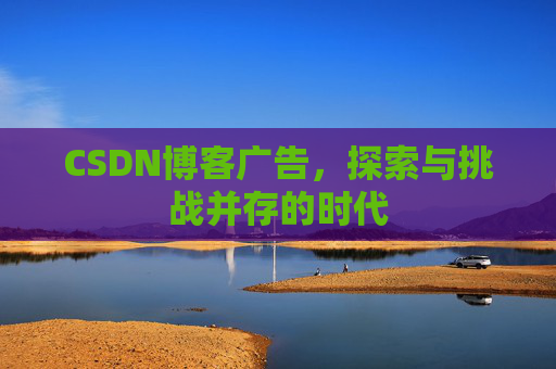 CSDN博客广告，探索与挑战并存的时代