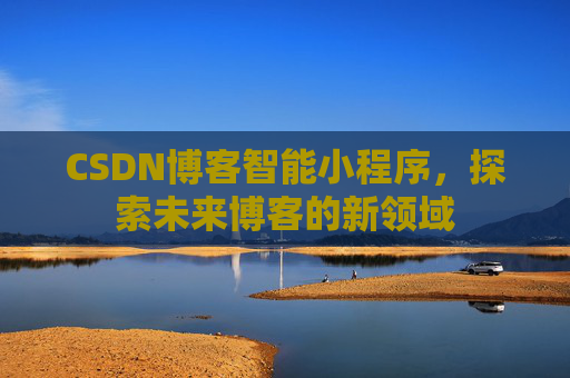 CSDN博客智能小程序，探索未来博客的新领域