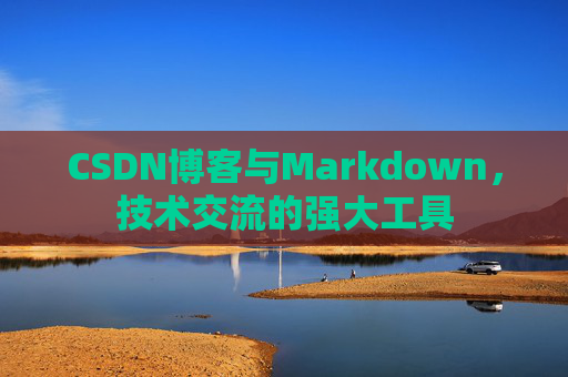 CSDN博客与Markdown,技术交流的强大工具
