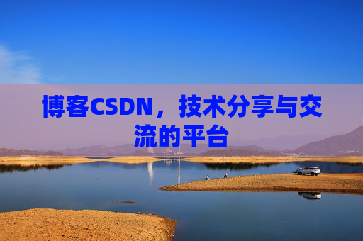 博客CSDN，技术分享与交流的平台